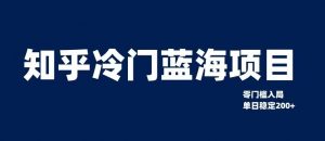 知乎冷门蓝海项目，零门槛教你如何单日变现200+【揭秘】-沐风资源库