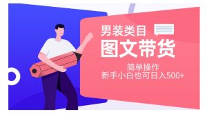 男装类目图文带货，简单操作，新手小白也可日入500+【揭秘】-沐风资源库