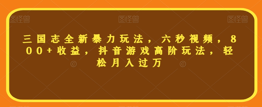 三国志全新暴力玩法，六秒视频，800+收益，抖音游戏高阶玩法，轻松月入过万【揭秘】-沐风资源库