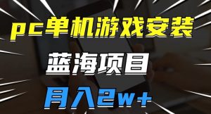 pc单机游戏安装包，蓝海项目，操作简单，小白可直接上手，月入2w【揭秘】-沐风资源库