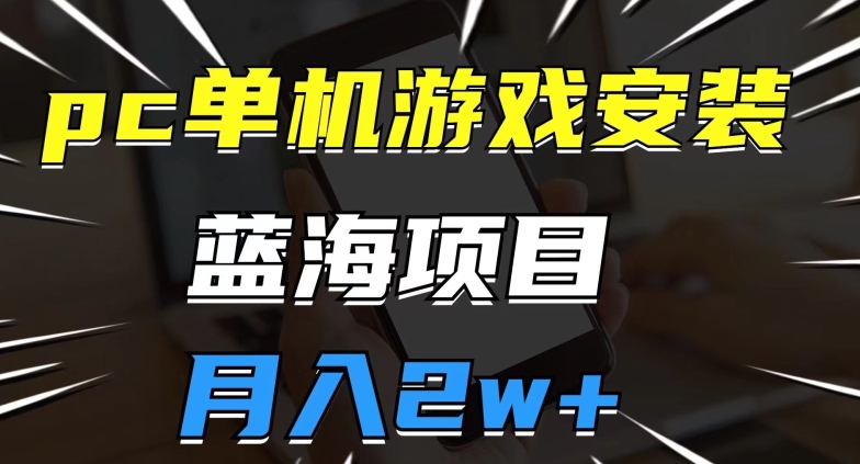 pc单机游戏安装包，蓝海项目，操作简单，小白可直接上手，月入2w【揭秘】-沐风资源库
