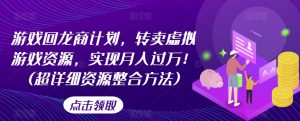 游戏回龙商计划，转卖虚拟游戏资源，实现月入过万！(超详细资源整合方法)-沐风资源库