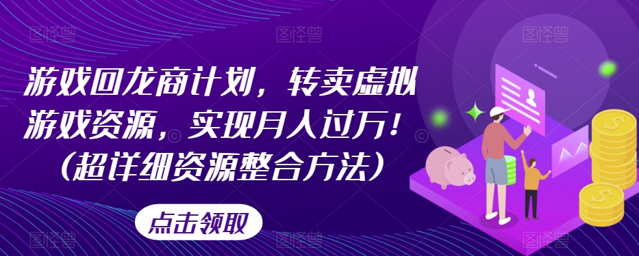 游戏回龙商计划，转卖虚拟游戏资源，实现月入过万！(超详细资源整合方法)-沐风资源库