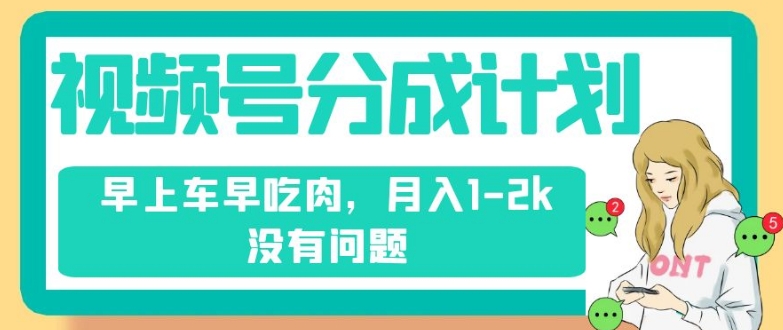 视频号分成计划,纯搬运不需要剪辑去重,早上车早吃肉,月入1-2k没有问题-沐风资源库