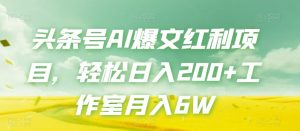 头条号AI爆文红利项目，轻松日入200+工作室月入6W-沐风资源库