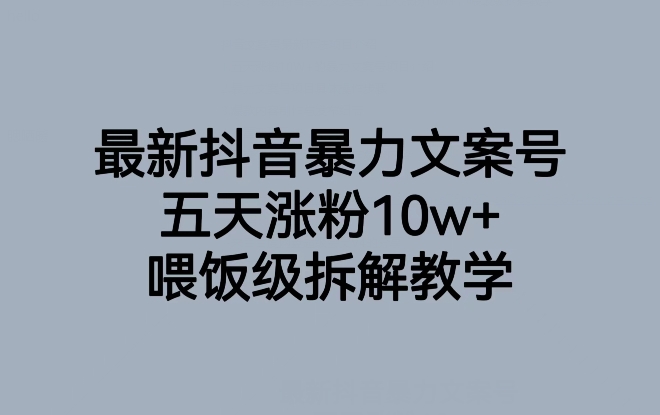最新抖音暴力文案号，五天涨粉10w+，喂饭级拆解教学-沐风资源库