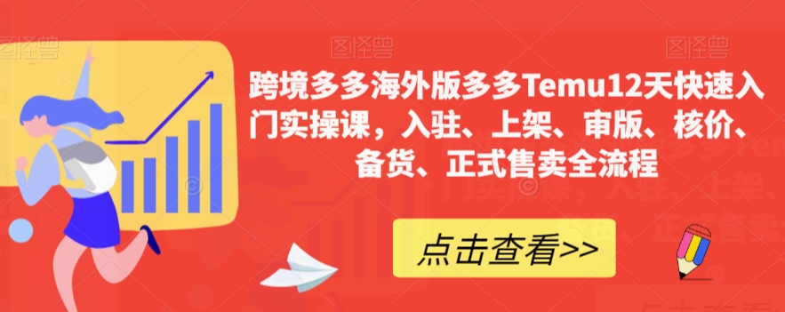 跨境多多海外版多多Temu12天快速入门实操课，入驻、上架、审版、核价、备货、正式售卖全流程-沐风资源库