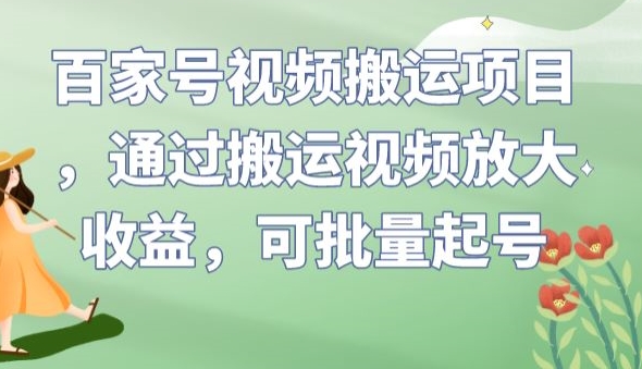 百家号视频搬运项目，通过搬运视频放大收益，可批量起号【揭秘】-沐风资源库