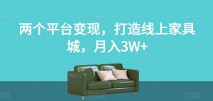 两个平台变现，打造线上家具城，月入3W+【揭秘】-沐风资源库