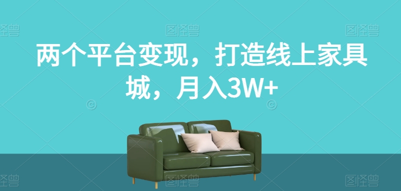 两个平台变现，打造线上家具城，月入3W+【揭秘】-沐风资源库