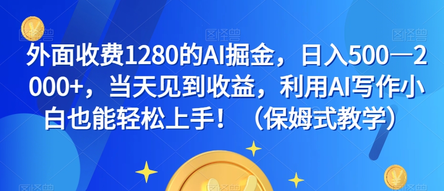 外面收费1280的AI掘金，日入500—2000+，当天见到收益，利用AI写作小白也能轻松上手！（保姆式教学）-沐风资源库