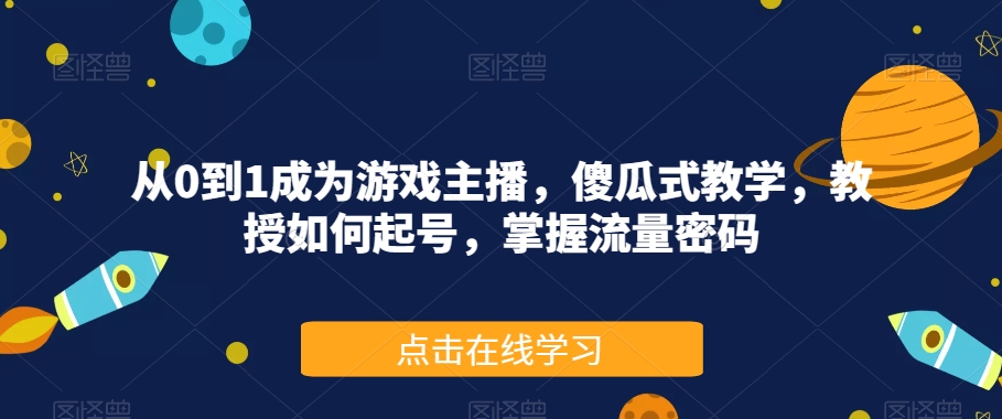 从0到1成为游戏主播，傻瓜式教学，教授如何起号，掌握流量密码-沐风资源库