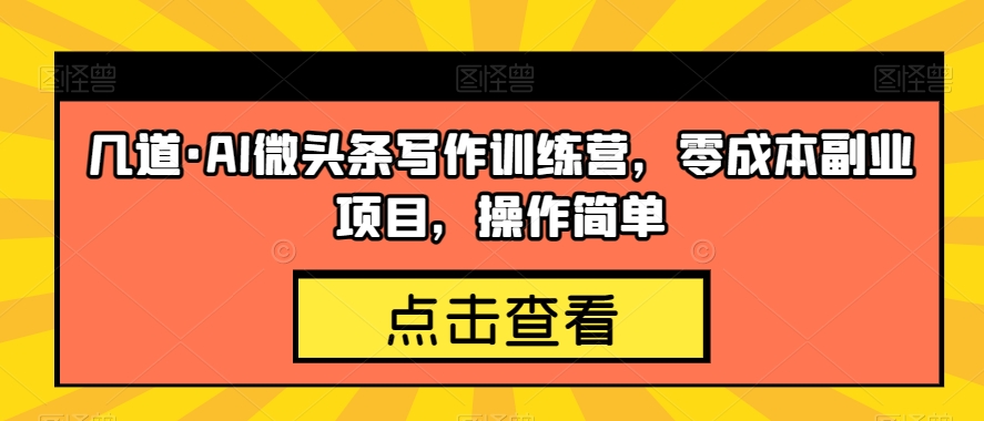 几道·AI微头条写作训练营，零成本副业项目，操作简单【揭秘】-沐风资源库