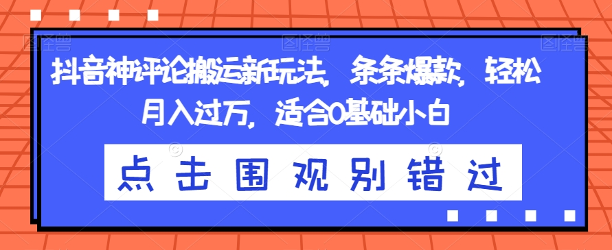 抖音神评论搬运新玩法，条条爆款，轻松月入过万，适合0基础小白【揭秘】-沐风资源库