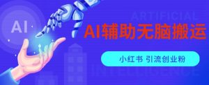 AI辅助无脑搬运小红薯爆款笔记矩阵操作无限引流创业粉【揭秘】-沐风资源库