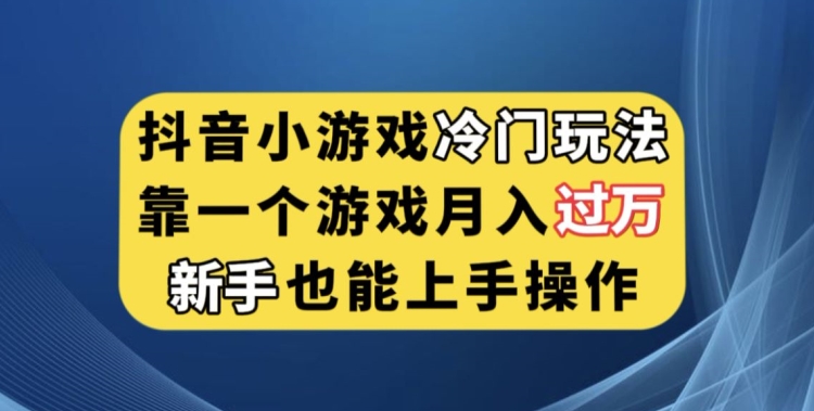 抖音小游戏冷门玩法，靠一个游戏月入过万，新手也能轻松上手【揭秘】-沐风资源库
