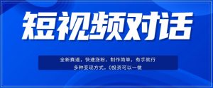 短视频聊天对话赛道：涨粉快速、广泛认同，操作有手就行，变现方式超多种-沐风资源库