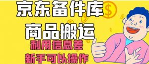 京东备件库商品搬运，利用信息差，新手可以操作日入200+【揭秘】-沐风资源库