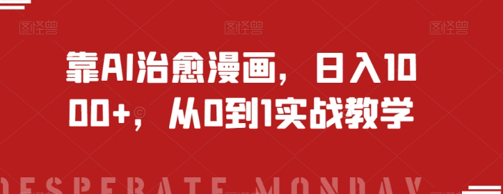 靠AI治愈漫画，日入1000+，从0到1实战教学【揭秘】-沐风资源库