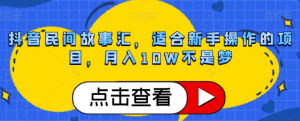 抖音民间故事汇，适合新手操作的项目，月入10W不是梦【揭秘】-沐风资源库