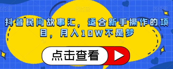 抖音民间故事汇，适合新手操作的项目，月入10W不是梦【揭秘】-沐风资源库