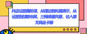 抖店运营高阶课，从理论到实操演示，从运营到战略布局，三频渠道共振，达人图文商品卡等-沐风资源库
