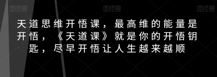 天道思维开悟课，最高维的能量是开悟，《天道课》就是你的开悟钥匙，尽早开悟让人生越来越顺-沐风资源库