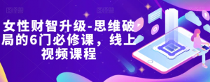 女性财智升级-思维破局的6门必修课，线上视频课程-沐风资源库