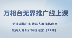 万相台无界推广线上课关键词推广和精准人群操作应用，提高无界投产实操运营【22期】-沐风资源库