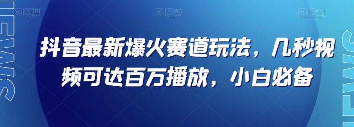 抖音最新爆火赛道玩法，几秒视频可达百万播放，小白必备（附素材）【揭秘】-沐风资源库