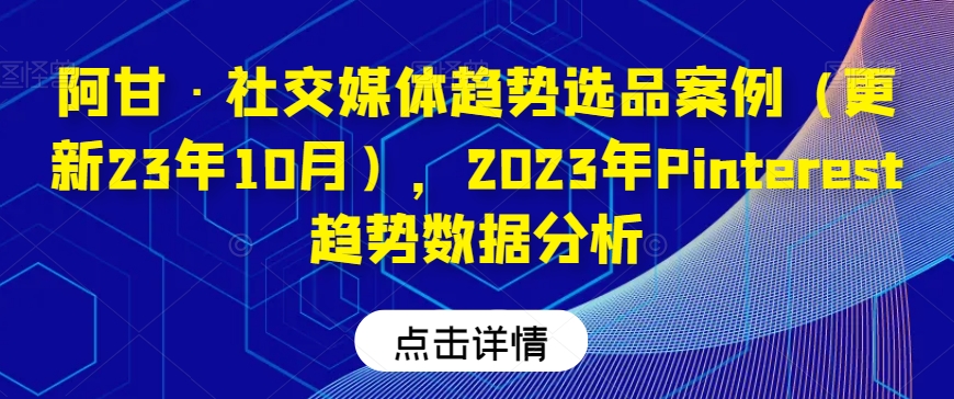 阿甘·社交媒体趋势选品案例（更新23年10月），2023年Pinterest趋势数据分析-沐风资源库
