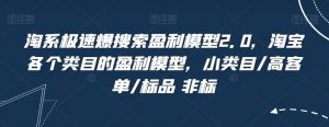 淘系极速爆搜索盈利模型2.0，淘宝各个类目的盈利模型，小类目/高客单/标品 非标-沐风资源库