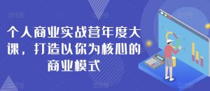 个人商业实战营年度大课,打造以你为核心的商业模式-沐风资源库