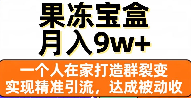 果冻宝盒，一个人在家打造群裂变，实现精准引流，达成被动收入，月入9w+-沐风资源库