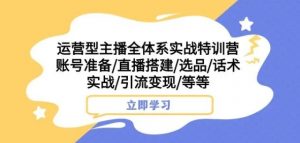 运营型主播全体系实战特训营，账号准备/直播搭建/选品/话术实战/引流变现/等等-沐风资源库
