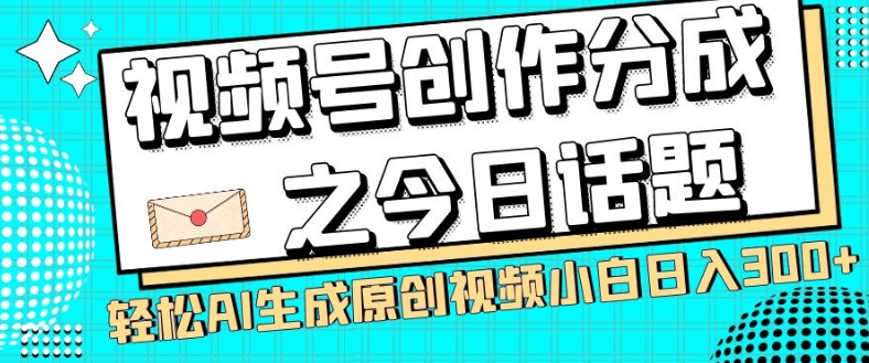 视频号创作分成之今日话题，两种方法，轻松AI生成原创视频，小白日入300+-沐风资源库