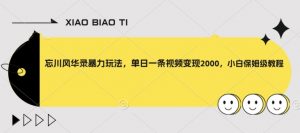 忘川风华录暴力玩法,单日一条视频变现2000,小白保姆级教程【揭秘】-沐风资源库