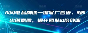 AI闪电品牌课一键写广告语，3秒出创意图，提升团队10倍效率-沐风资源库
