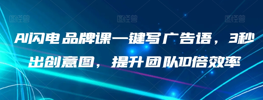 AI闪电品牌课一键写广告语，3秒出创意图，提升团队10倍效率-沐风资源库
