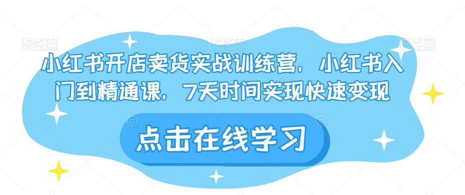 小红书开店卖货实战训练营，小红书入门到精通课，7天时间实现快速变现-沐风资源库
