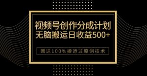 最新视频号创作分成计划，无脑搬运一天收益500+，100%搬运过原创技巧【揭秘】-沐风资源库