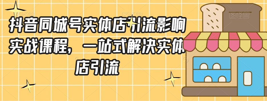 抖音同城号实体店引流营销实战课程，一站式解决实体店引流-沐风资源库