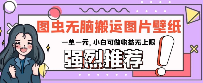 图虫无脑搬运图片壁纸，一单一元，小白可做收益无上限【揭秘】-沐风资源库