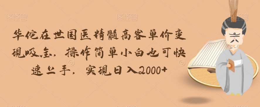 华佗在世国医精髓高客单价变现吸金，操作简单小白也可快速上手，实现日入2000+【揭秘】-沐风资源库