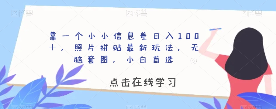 靠一个小小信息差日入100＋，照片拼贴最新玩法，无脑套图，小白首选【揭秘】-沐风资源库