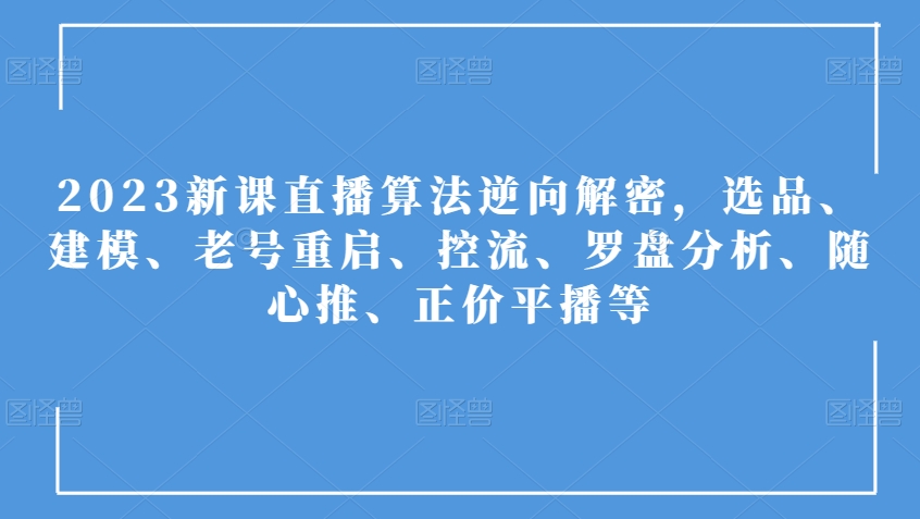 2023新课直播算法逆向解密，选品、建模、老号重启、控流、罗盘分析、随心推、正价平播等-沐风资源库