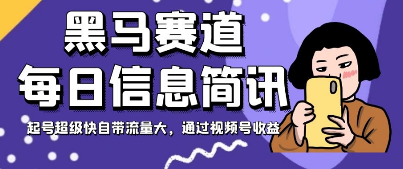 黑马赛道每日信息简讯，起号超级快自带流量大，通过视频号收益【揭秘】-沐风资源库