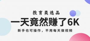 一天竟然赚了6000多,教育类选品,新手也可操作,更不用每天做短视频【揭秘】-沐风资源库