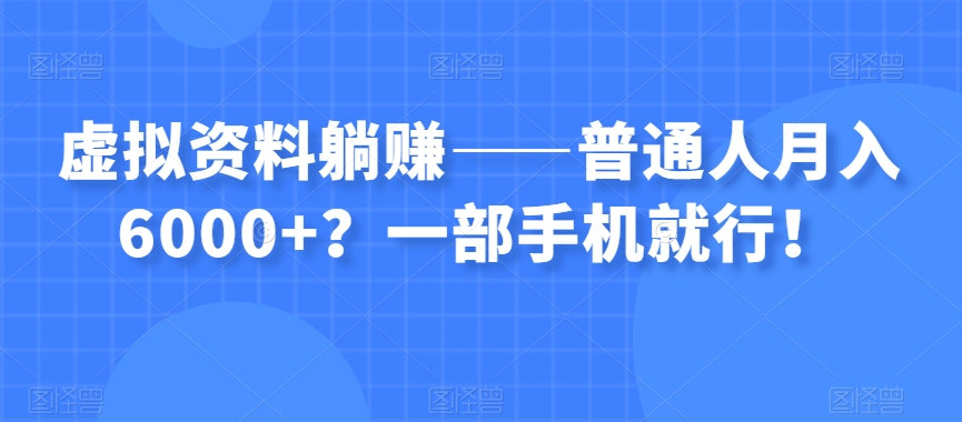 虚拟资料躺赚——普通人月入6000+?一部手机就行!-沐风资源库