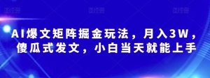 AI爆文矩阵掘金玩法，月入3W，傻瓜式发文，小白当天就能上手【揭秘】-沐风资源库